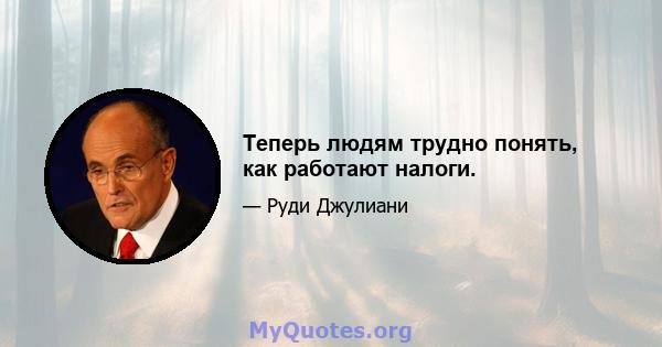 Теперь людям трудно понять, как работают налоги.