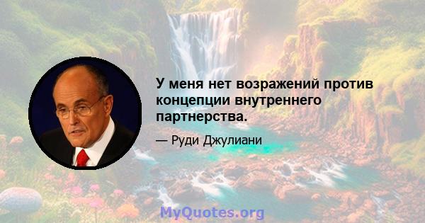 У меня нет возражений против концепции внутреннего партнерства.