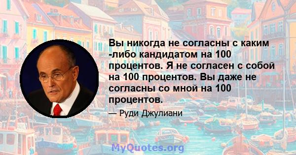 Вы никогда не согласны с каким -либо кандидатом на 100 процентов. Я не согласен с собой на 100 процентов. Вы даже не согласны со мной на 100 процентов.