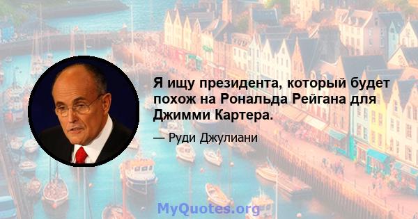 Я ищу президента, который будет похож на Рональда Рейгана для Джимми Картера.