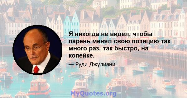 Я никогда не видел, чтобы парень менял свою позицию так много раз, так быстро, на копейке.