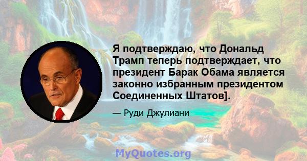 Я подтверждаю, что Дональд Трамп теперь подтверждает, что президент Барак Обама является законно избранным президентом Соединенных Штатов].