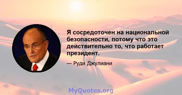 Я сосредоточен на национальной безопасности, потому что это действительно то, что работает президент.