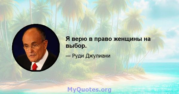 Я верю в право женщины на выбор.