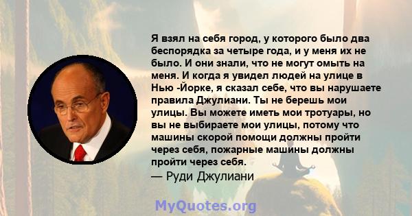 Я взял на себя город, у которого было два беспорядка за четыре года, и у меня их не было. И они знали, что не могут омыть на меня. И когда я увидел людей на улице в Нью -Йорке, я сказал себе, что вы нарушаете правила