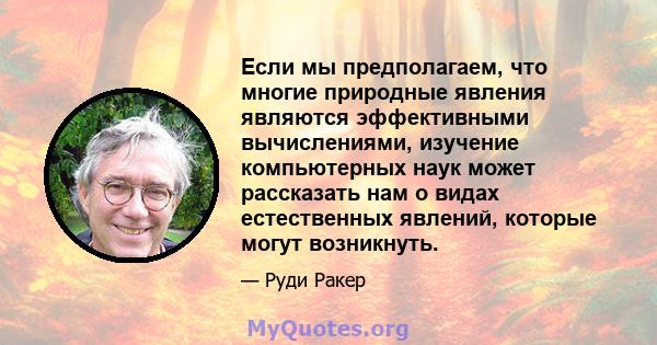 Если мы предполагаем, что многие природные явления являются эффективными вычислениями, изучение компьютерных наук может рассказать нам о видах естественных явлений, которые могут возникнуть.