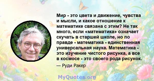 Мир - это цвета и движение, чувства и мысли, и какое отношение к математике связана с этим? Не так много, если «математика» означает скучать в старшей школе, но по правде - математика - единственная универсальная наука. 