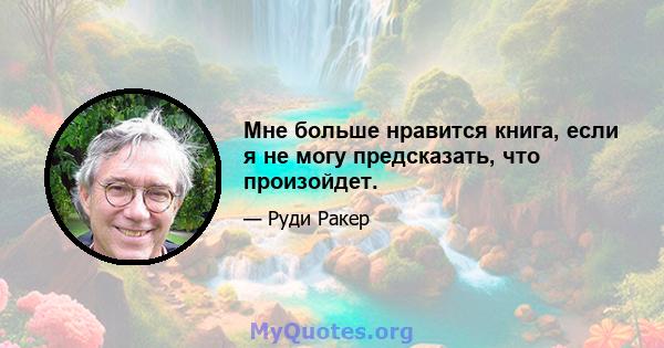 Мне больше нравится книга, если я не могу предсказать, что произойдет.