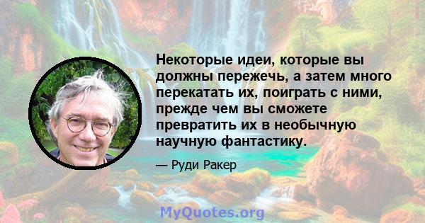 Некоторые идеи, которые вы должны пережечь, а затем много перекатать их, поиграть с ними, прежде чем вы сможете превратить их в необычную научную фантастику.