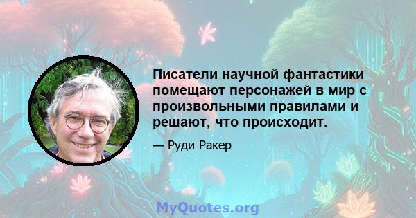 Писатели научной фантастики помещают персонажей в мир с произвольными правилами и решают, что происходит.