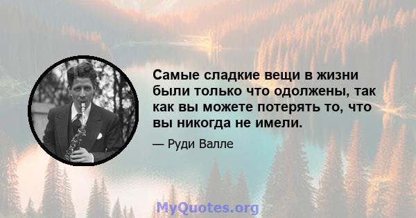 Самые сладкие вещи в жизни были только что одолжены, так как вы можете потерять то, что вы никогда не имели.