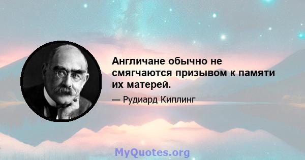 Англичане обычно не смягчаются призывом к памяти их матерей.