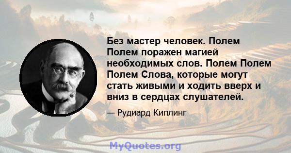 Без мастер человек. Полем Полем поражен магией необходимых слов. Полем Полем Полем Слова, которые могут стать живыми и ходить вверх и вниз в сердцах слушателей.