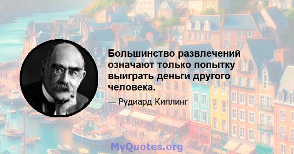 Большинство развлечений означают только попытку выиграть деньги другого человека.