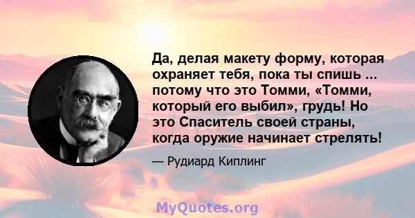 Да, делая макету форму, которая охраняет тебя, пока ты спишь ... потому что это Томми, «Томми, который его выбил», грудь! Но это Спаситель своей страны, когда оружие начинает стрелять!