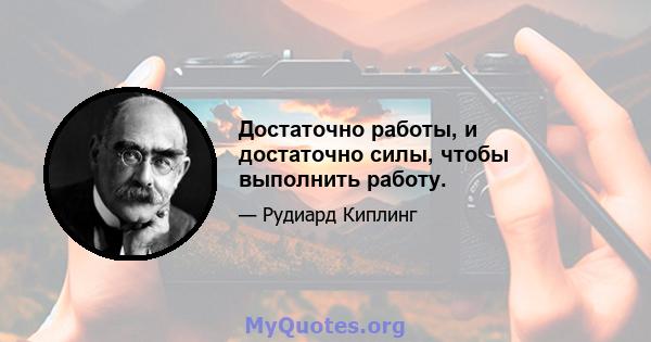 Достаточно работы, и достаточно силы, чтобы выполнить работу.