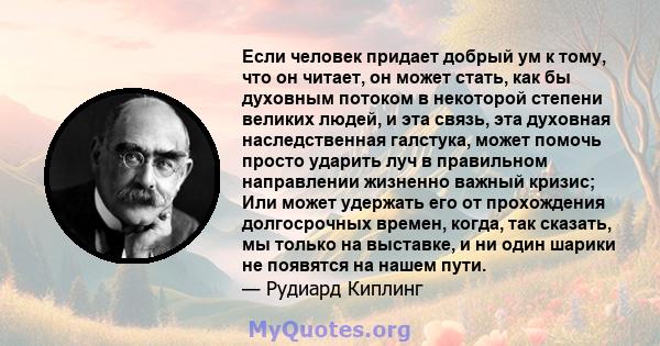 Если человек придает добрый ум к тому, что он читает, он может стать, как бы духовным потоком в некоторой степени великих людей, и эта связь, эта духовная наследственная галстука, может помочь просто ударить луч в