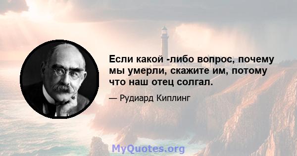 Если какой -либо вопрос, почему мы умерли, скажите им, потому что наш отец солгал.