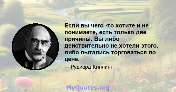 Если вы чего -то хотите и не понимаете, есть только две причины. Вы либо действительно не хотели этого, либо пытались торговаться по цене.