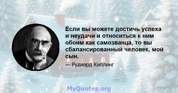 Если вы можете достичь успеха и неудачи и относиться к ним обоим как самозванца, то вы сбалансированный человек, мой сын.