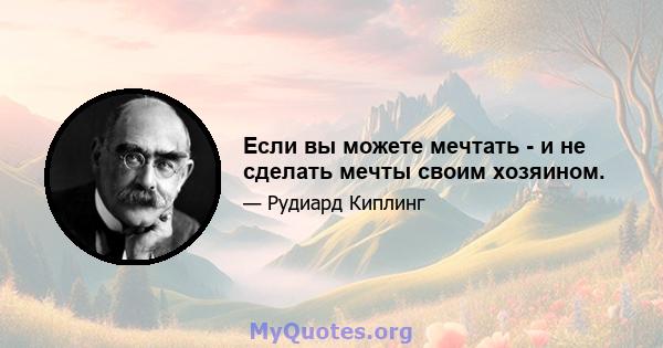 Если вы можете мечтать - и не сделать мечты своим хозяином.