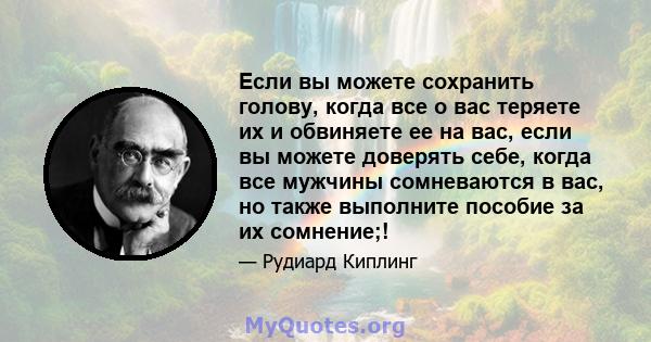 Если вы можете сохранить голову, когда все о вас теряете их и обвиняете ее на вас, если вы можете доверять себе, когда все мужчины сомневаются в вас, но также выполните пособие за их сомнение;!