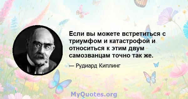 Если вы можете встретиться с триумфом и катастрофой и относиться к этим двум самозванцам точно так же.