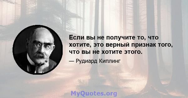 Если вы не получите то, что хотите, это верный признак того, что вы не хотите этого.