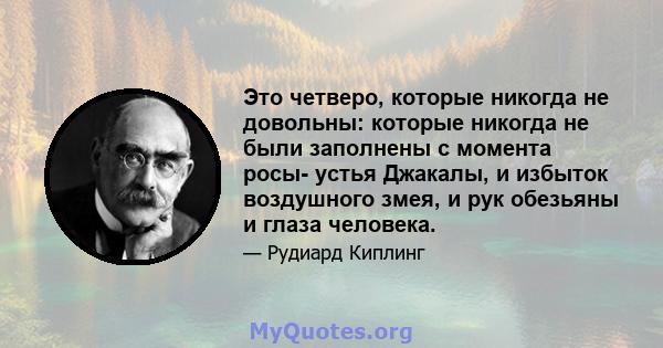 Это четверо, которые никогда не довольны: которые никогда не были заполнены с момента росы- устья Джакалы, и избыток воздушного змея, и рук обезьяны и глаза человека.