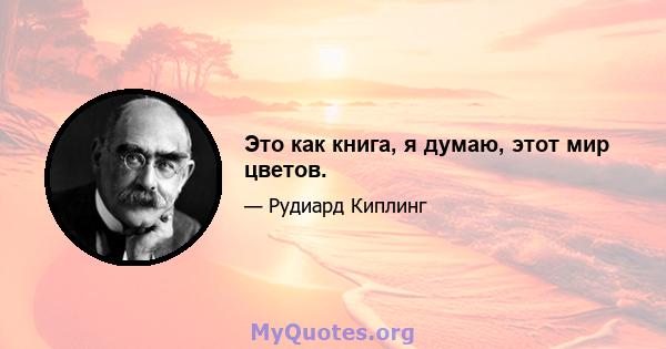 Это как книга, я думаю, этот мир цветов.