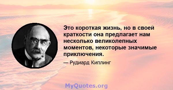 Это короткая жизнь, но в своей краткости она предлагает нам несколько великолепных моментов, некоторые значимые приключения.