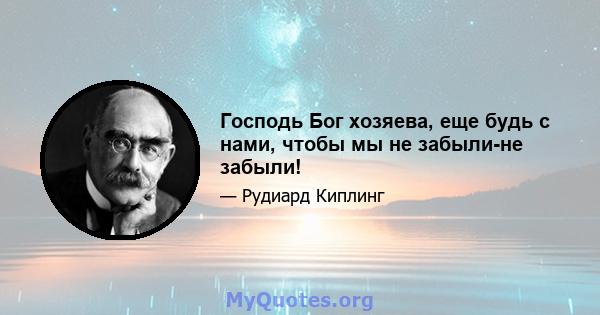 Господь Бог хозяева, еще будь с нами, чтобы мы не забыли-не забыли!