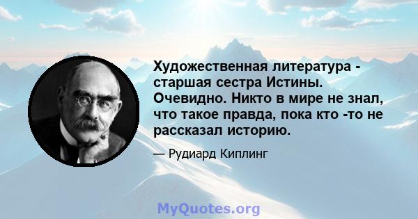 Художественная литература - старшая сестра Истины. Очевидно. Никто в мире не знал, что такое правда, пока кто -то не рассказал историю.