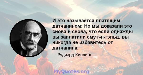 И это называется платящим датчанином; Но мы доказали это снова и снова, что если однажды вы заплатили ему г-н-гэльд, вы никогда не избавитесь от датчанина.