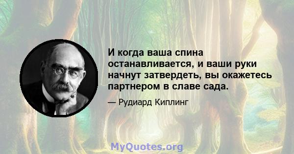 И когда ваша спина останавливается, и ваши руки начнут затвердеть, вы окажетесь партнером в славе сада.