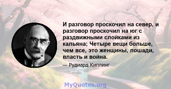 И разговор проскочил на север, и разговор проскочил на юг с раздвижными слойками из кальяна; Четыре вещи больше, чем все, это женщины, лошади, власть и война.