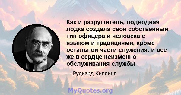 Как и разрушитель, подводная лодка создала свой собственный тип офицера и человека с языком и традициями, кроме остальной части служения, и все же в сердце неизменно обслуживания службы