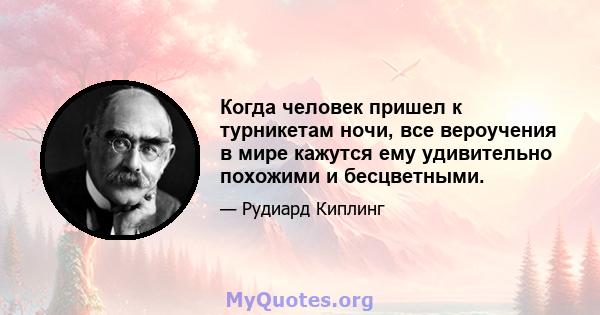 Когда человек пришел к турникетам ночи, все вероучения в мире кажутся ему удивительно похожими и бесцветными.