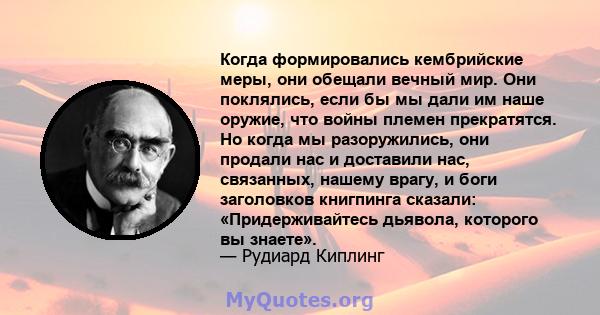 Когда формировались кембрийские меры, они обещали вечный мир. Они поклялись, если бы мы дали им наше оружие, что войны племен прекратятся. Но когда мы разоружились, они продали нас и доставили нас, связанных, нашему