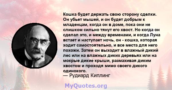 Кошка будет держать свою сторону сделки. Он убьет мышей, и он будет добрым к младенцам, когда он в доме, пока они не слишком сильно тянут его хвост. Но когда он сделал это, и между временами, и когда Луна встает и