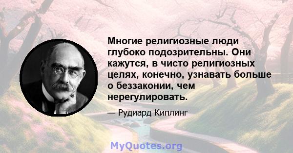 Многие религиозные люди глубоко подозрительны. Они кажутся, в чисто религиозных целях, конечно, узнавать больше о беззаконии, чем нерегулировать.