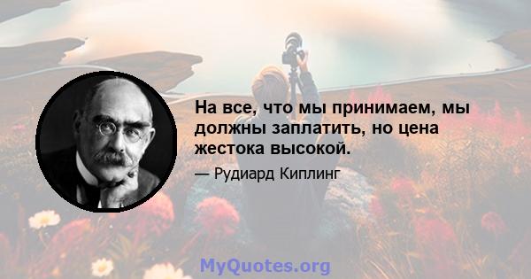 На все, что мы принимаем, мы должны заплатить, но цена жестока высокой.