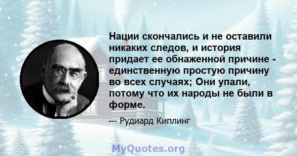 Нации скончались и не оставили никаких следов, и история придает ее обнаженной причине - единственную простую причину во всех случаях; Они упали, потому что их народы не были в форме.