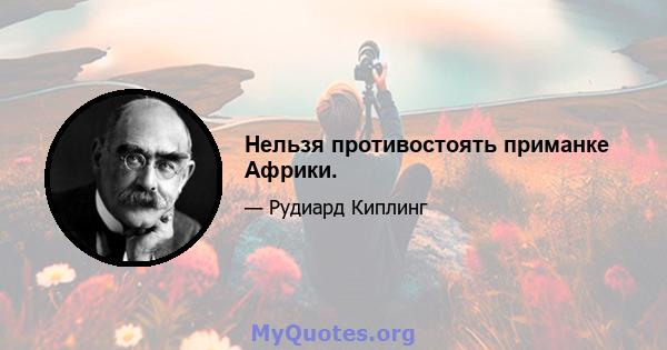 Нельзя противостоять приманке Африки.