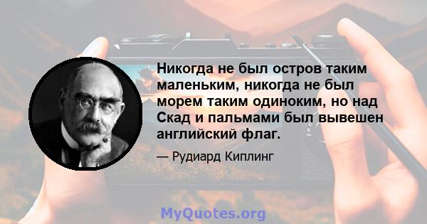 Никогда не был остров таким маленьким, никогда не был морем таким одиноким, но над Скад и пальмами был вывешен английский флаг.