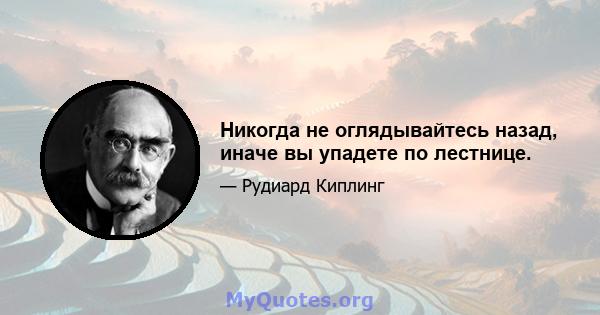 Никогда не оглядывайтесь назад, иначе вы упадете по лестнице.