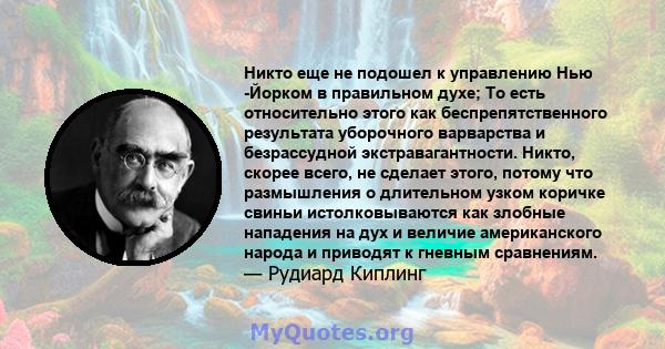 Никто еще не подошел к управлению Нью -Йорком в правильном духе; То есть относительно этого как беспрепятственного результата уборочного варварства и безрассудной экстравагантности. Никто, скорее всего, не сделает