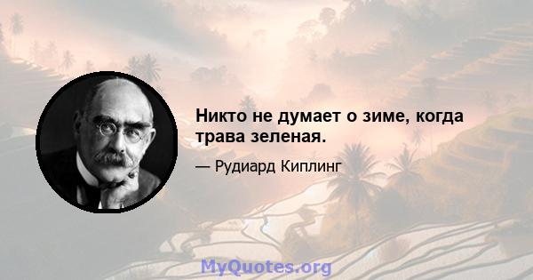 Никто не думает о зиме, когда трава зеленая.