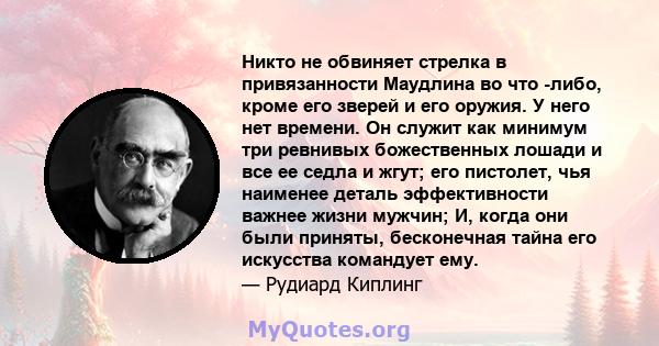 Никто не обвиняет стрелка в привязанности Маудлина во что -либо, кроме его зверей и его оружия. У него нет времени. Он служит как минимум три ревнивых божественных лошади и все ее седла и жгут; его пистолет, чья