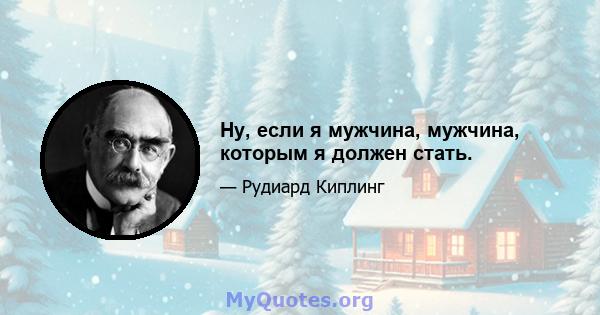 Ну, если я мужчина, мужчина, которым я должен стать.